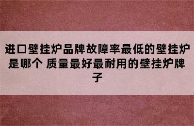 进口壁挂炉品牌故障率最低的壁挂炉是哪个 质量最好最耐用的壁挂炉牌子